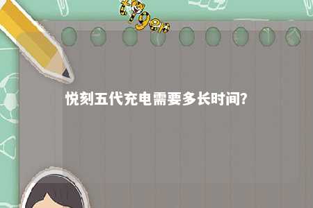 悦刻五代充电需要多长时间？ 