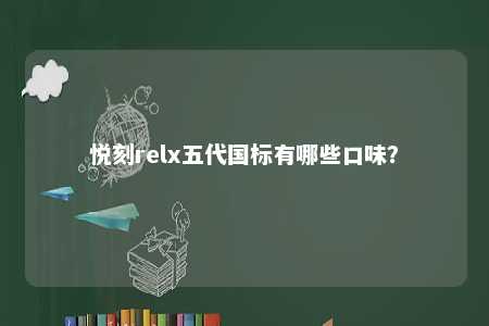 悦刻relx五代国标有哪些口味？ 